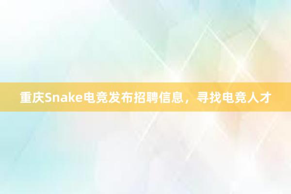 重庆Snake电竞发布招聘信息，寻找电竞人才