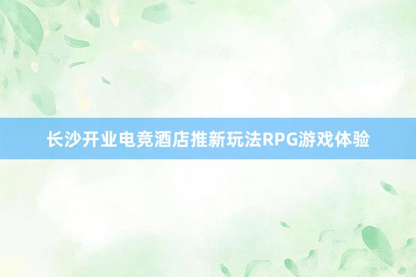 长沙开业电竞酒店推新玩法RPG游戏体验