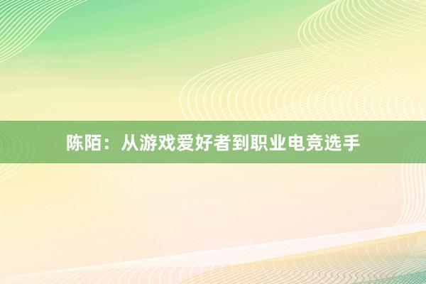 陈陌：从游戏爱好者到职业电竞选手