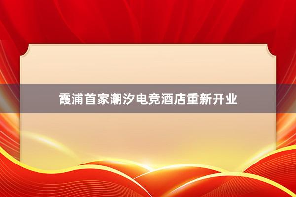 霞浦首家潮汐电竞酒店重新开业