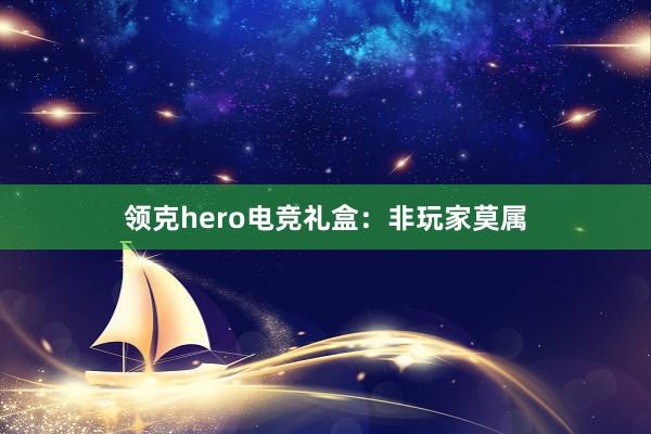 领克hero电竞礼盒：非玩家莫属